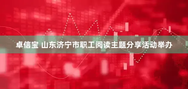 卓信宝 山东济宁市职工阅读主题分享活动举办