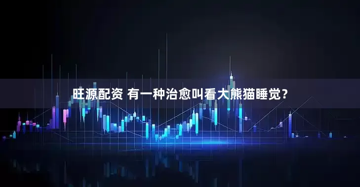 旺源配资 有一种治愈叫看大熊猫睡觉？