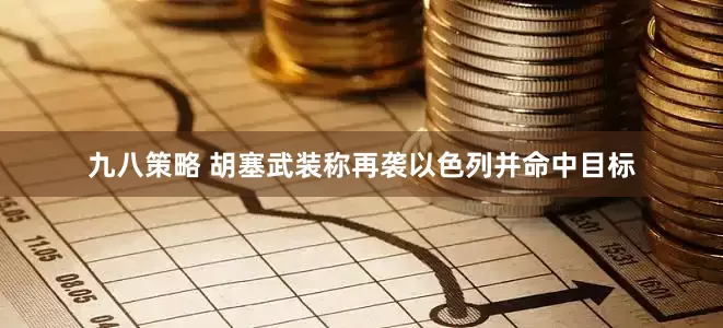 九八策略 胡塞武装称再袭以色列并命中目标